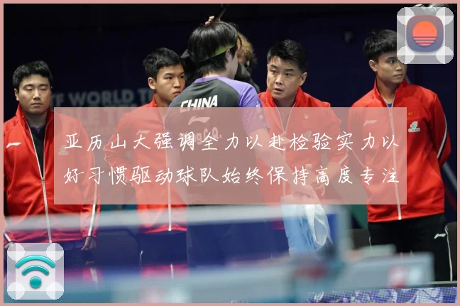 亚历山大强调全力以赴检验实力以好习惯驱动球队始终保持高度专注成长观察：最新赛事动态与深度分析