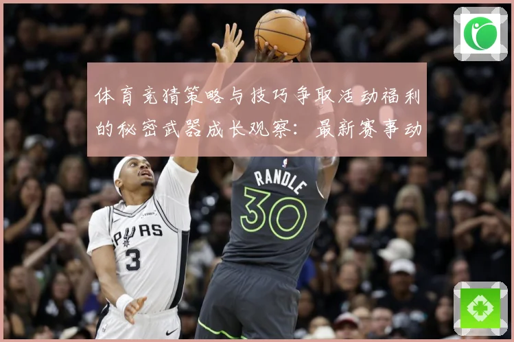 体育竞猜策略与技巧争取活动福利的秘密武器成长观察：最新赛事动态与深度分析
