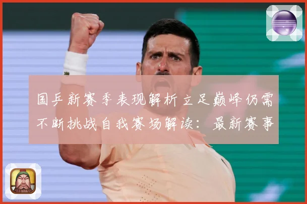 国乒新赛季表现解析立足巅峰仍需不断挑战自我赛场解读：最新赛事动态与深度分析