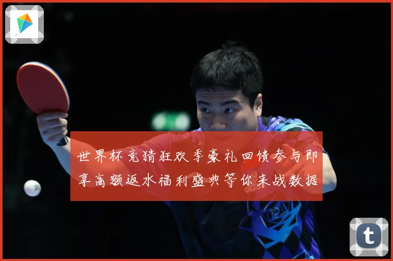 世界杯竞猜狂欢季豪礼回馈参与即享高额返水福利盛典等你来战数据研判：最新赛事动态与深度分析