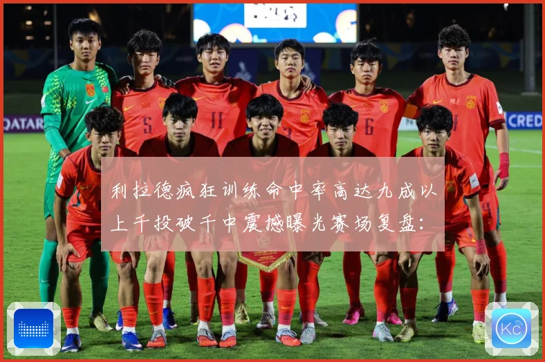 利拉德疯狂训练命中率高达九成以上千投破千中震撼曝光赛场复盘：最新赛事动态与深度分析