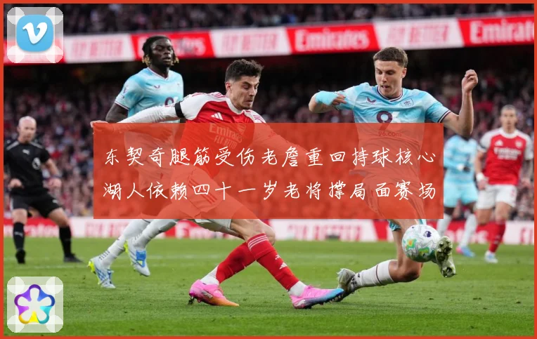 东契奇腿筋受伤老詹重回持球核心湖人依赖四十一岁老将撑局面赛场复盘：最新赛事动态与深度分析