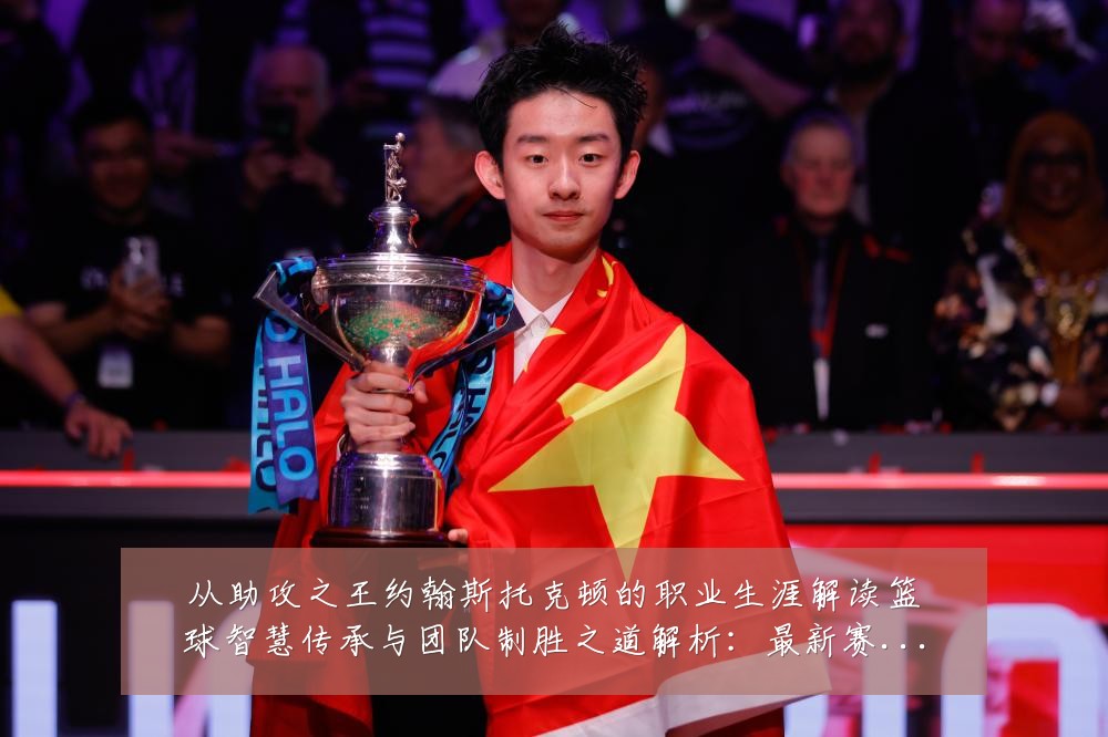 从助攻之王约翰斯托克顿的职业生涯解读篮球智慧传承与团队制胜之道解析：最新赛事动态与深度分析
