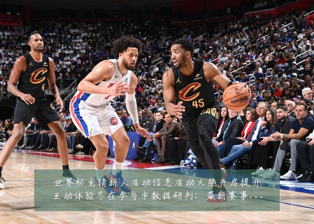 世界杯竞猜新人活动信息活动火热开启提升互动体验尽在参与中数据研判：最新赛事动态与深度分析