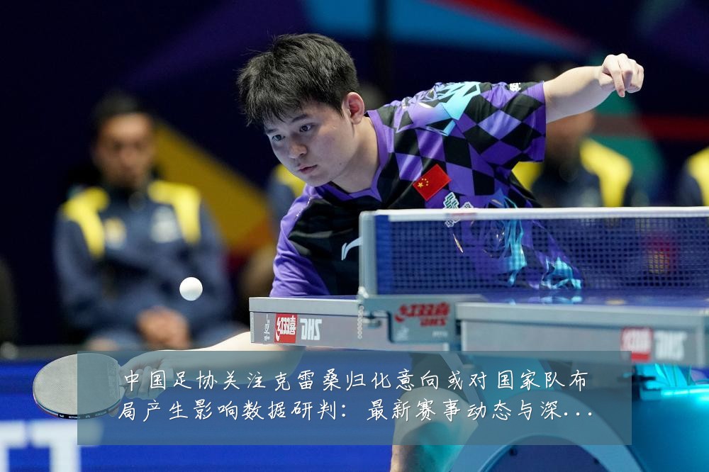 中国足协关注克雷桑归化意向或对国家队布局产生影响数据研判:最新赛事动态与深度分析